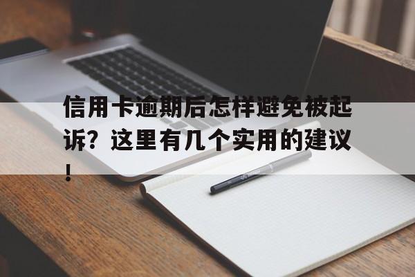 信用卡逾期后怎样避免被起诉？这里有几个实用的建议！