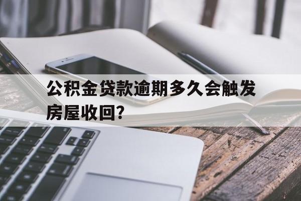 公积金贷款逾期多久会触发房屋收回？