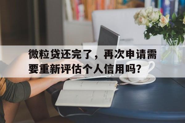 微粒贷还完了，再次申请需要重新评估个人信用吗？