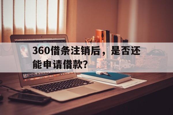 360借条注销后，是否还能申请借款？