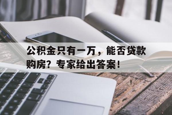 公积金只有一万，能否贷款购房？专家给出答案！