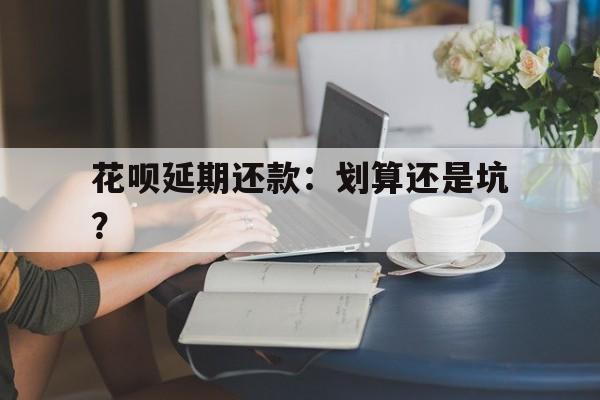 花呗延期还款：划算还是坑？