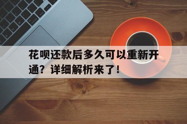 花呗还款后多久可以重新开通？详细解析来了！