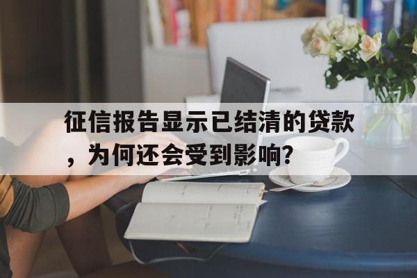 征信报告显示已结清的贷款，为何还会受到影响？