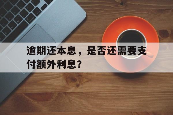 逾期还本息，是否还需要支付额外利息？