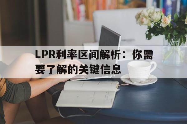 LPR利率区间解析：你需要了解的关键信息