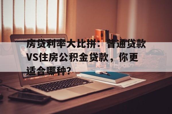 房贷利率大比拼：普通贷款VS住房公积金贷款，你更适合哪种？