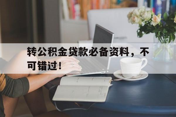 转公积金贷款必备资料，不可错过！