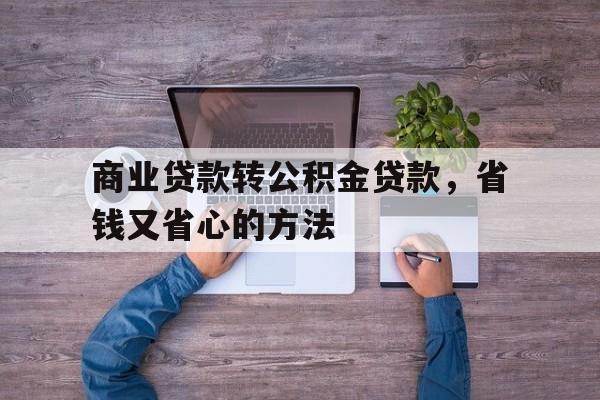 商业贷款转公积金贷款，省钱又省心的方法