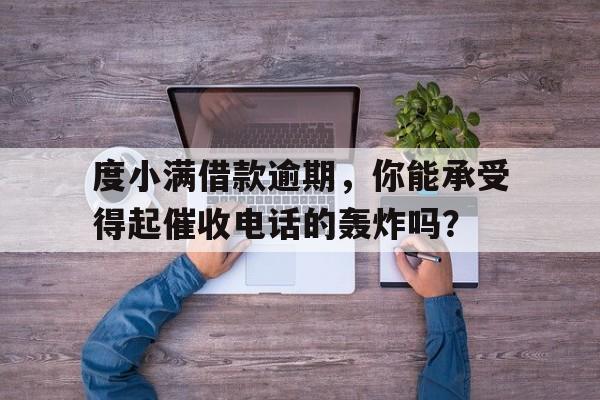 度小满借款逾期，你能承受得起催收电话的轰炸吗？