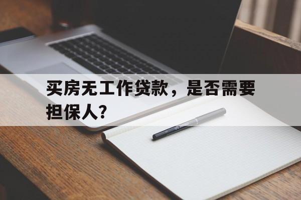 买房无工作贷款，是否需要担保人？