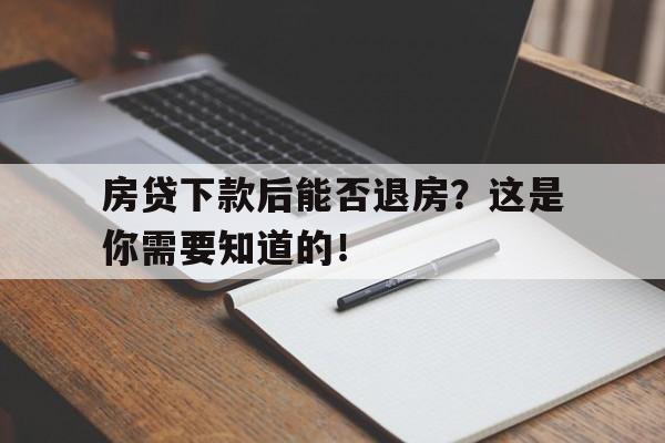 房贷下款后能否退房？这是你需要知道的！