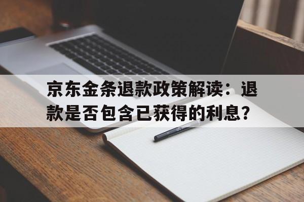 京东金条退款政策解读：退款是否包含已获得的利息？