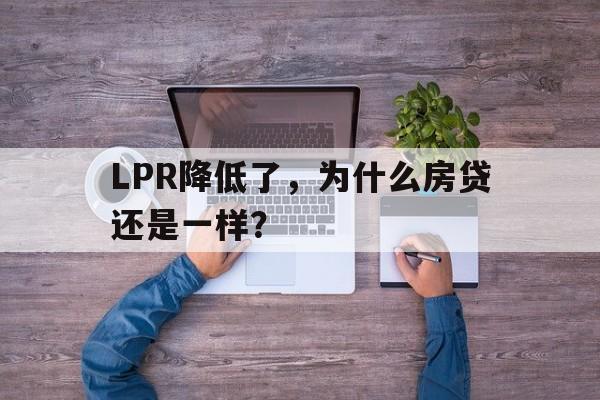 LPR降低了，为什么房贷还是一样？