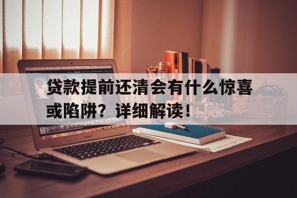 贷款提前还清会有什么惊喜或陷阱？详细解读！