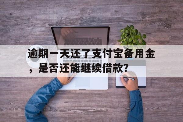 逾期一天还了支付宝备用金，是否还能继续借款？