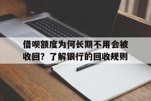 借呗额度为何长期不用会被收回？了解银行的回收规则