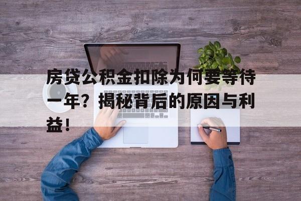 房贷公积金扣除为何要等待一年？揭秘背后的原因与利益！