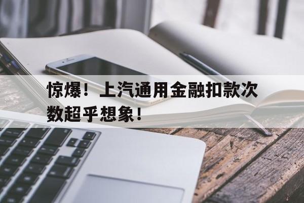 惊爆！上汽通用金融扣款次数超乎想象！