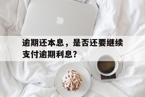 逾期还本息，是否还要继续支付逾期利息？