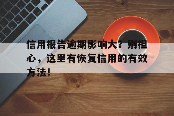 信用报告逾期影响大？别担心，这里有恢复信用的有效方法！