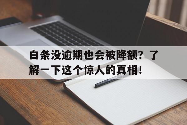 白条没逾期也会被降额？了解一下这个惊人的真相！