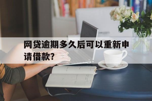 网贷逾期多久后可以重新申请借款？