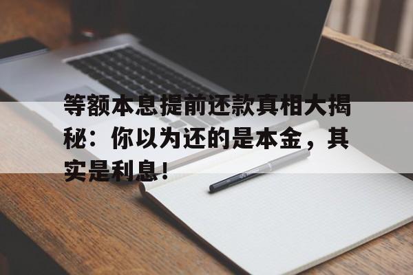 等额本息提前还款真相大揭秘：你以为还的是本金，其实是利息！