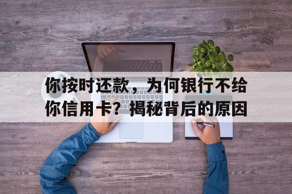 你按时还款，为何银行不给你信用卡？揭秘背后的原因