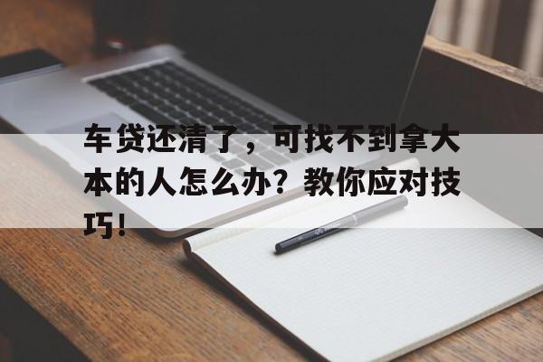 车贷还清了，可找不到拿大本的人怎么办？教你应对技巧！