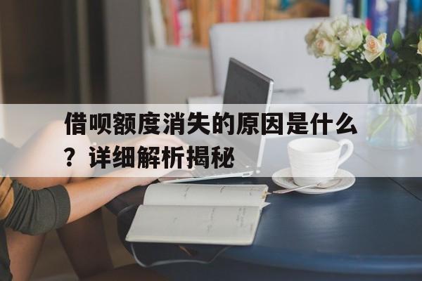 借呗额度消失的原因是什么？详细解析揭秘