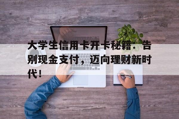 大学生信用卡开卡秘籍：告别现金支付，迈向理财新时代！