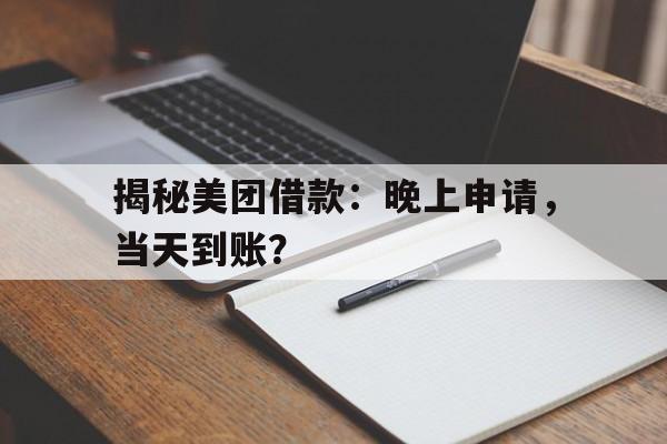 揭秘美团借款：晚上申请，当天到账？