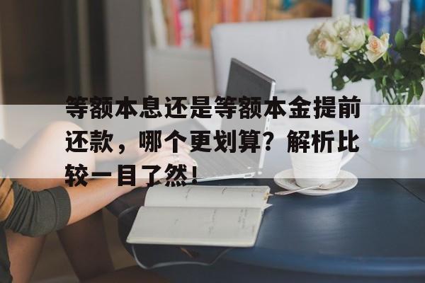 等额本息还是等额本金提前还款，哪个更划算？解析比较一目了然！