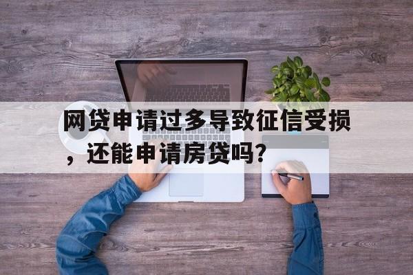 网贷申请过多导致征信受损，还能申请房贷吗？