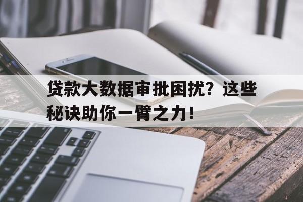 贷款大数据审批困扰？这些秘诀助你一臂之力！