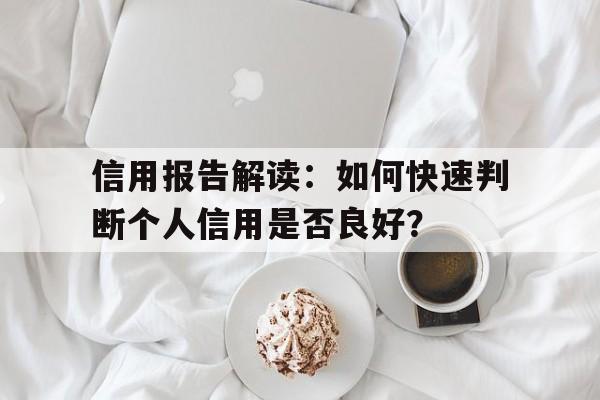 信用报告解读：如何快速判断个人信用是否良好？