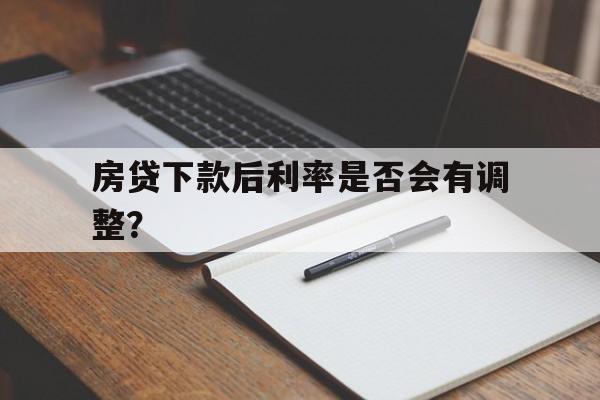 房贷下款后利率是否会有调整？