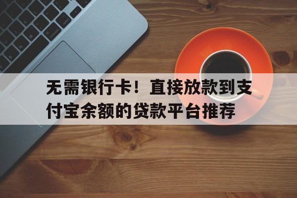 无需银行卡！直接放款到支付宝余额的贷款平台推荐