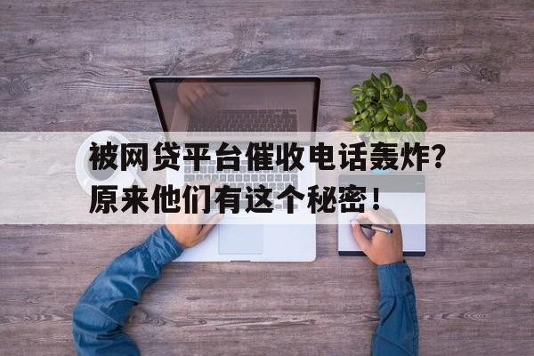 被网贷平台催收电话轰炸？原来他们有这个秘密！