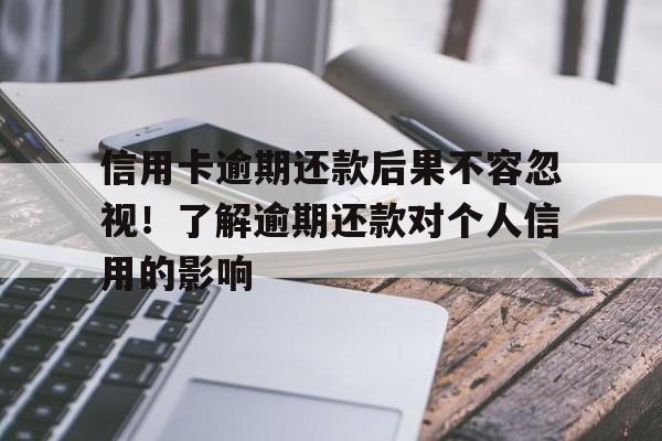 信用卡逾期还款后果不容忽视！了解逾期还款对个人信用的影响