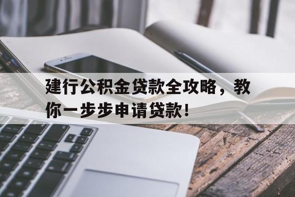 建行公积金贷款全攻略，教你一步步申请贷款！