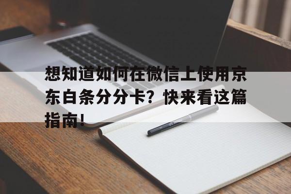 想知道如何在微信上使用京东白条分分卡？快来看这篇指南！