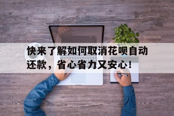 快来了解如何取消花呗自动还款，省心省力又安心！