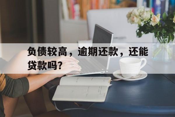 负债较高，逾期还款，还能贷款吗？