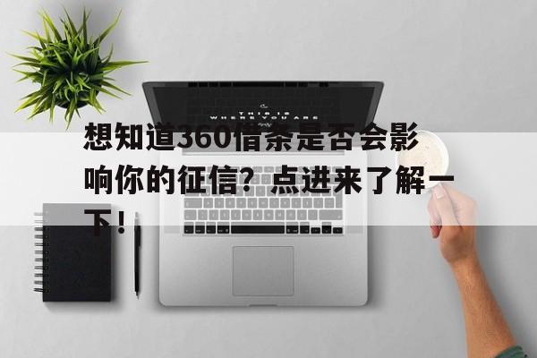 想知道360借条是否会影响你的征信？点进来了解一下！