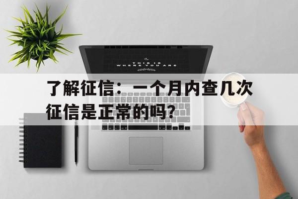 了解征信：一个月内查几次征信是正常的吗？