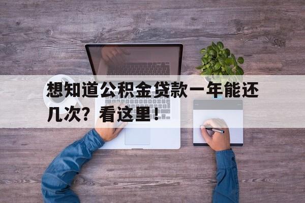 想知道公积金贷款一年能还几次？看这里！