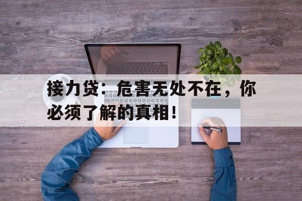 接力贷：危害无处不在，你必须了解的真相！