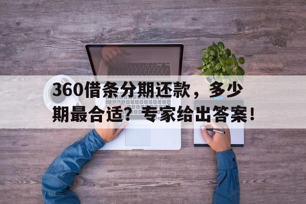 360借条分期还款，多少期最合适？专家给出答案！